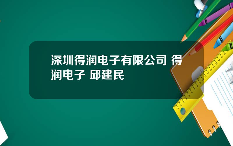 深圳得润电子有限公司 得润电子 邱建民